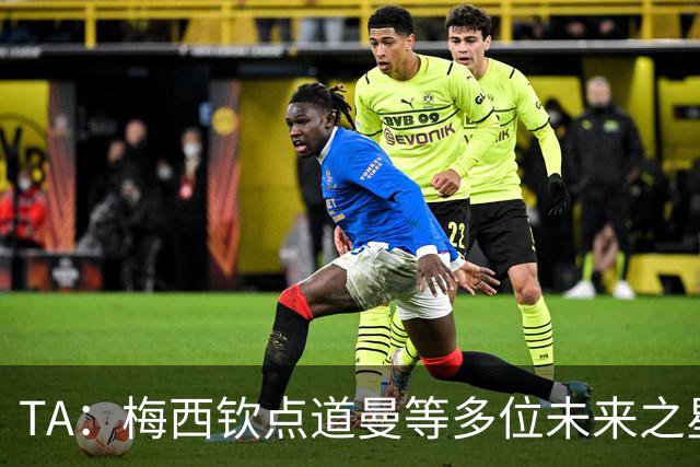 TA：梅西钦点道曼等多位未来之星，这份光环是祝福也可能是枷锁