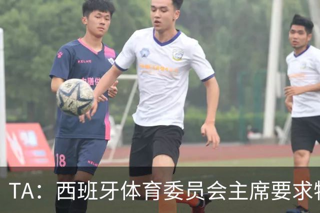 TA：西班牙体育委员会主席要求特瓦斯就其言论道歉